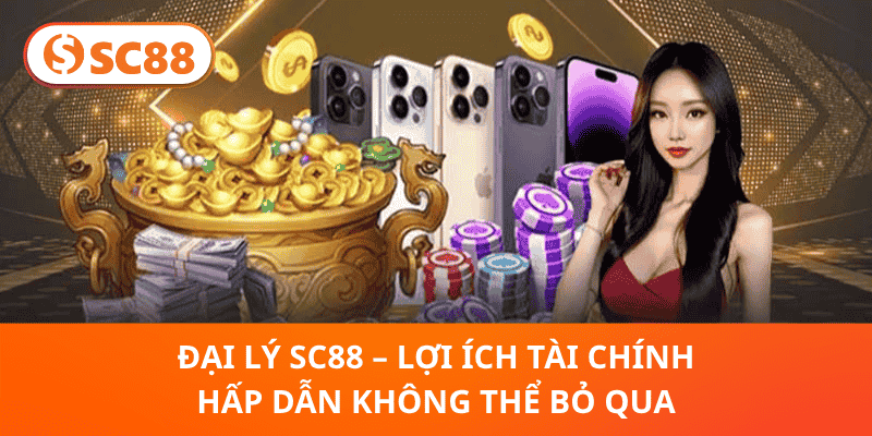 Đại Lý SC88 – Lợi Ích Tài Chính Hấp Dẫn Không Thể Bỏ Qua